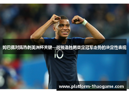 姆巴佩对阵热刺美洲杯关键一战独造胜局奠定冠军走势的决定性表现