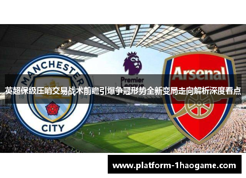 英超保级压哨交易战术前瞻引爆争冠形势全新变局走向解析深度看点