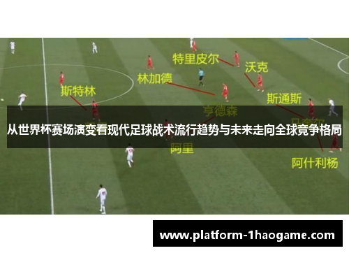 从世界杯赛场演变看现代足球战术流行趋势与未来走向全球竞争格局 从世界杯赛场演变看现代足球战术流行趋势与未来走向全球竞争格局