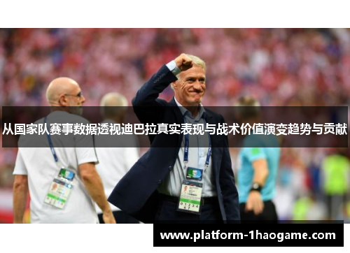 从国家队赛事数据透视迪巴拉真实表现与战术价值演变趋势与贡献 从国家队赛事数据透视迪巴拉真实表现与战术价值演变趋势与贡献
