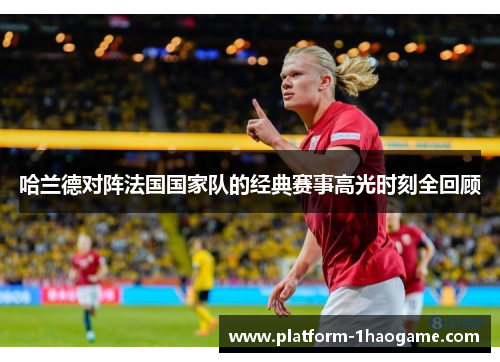 哈兰德对阵法国国家队的经典赛事高光时刻全回顾