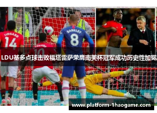 LDU基多点球击败福塔雷萨荣膺南美杯冠军成功历史性加冕