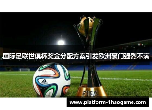 国际足联世俱杯奖金分配方案引发欧洲豪门强烈不满 国际足联世俱杯奖金分配方案引发欧洲豪门强烈不满