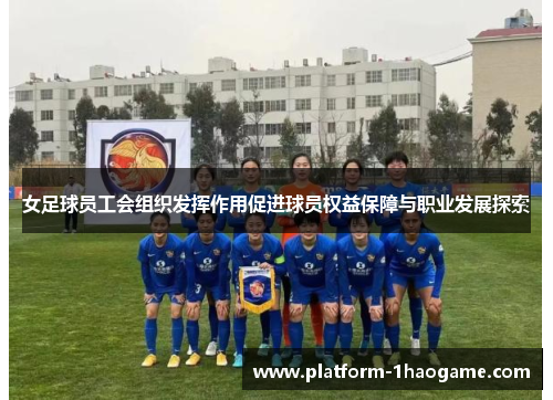 女足球员工会组织发挥作用促进球员权益保障与职业发展探索 女足球员工会组织发挥作用促进球员权益保障与职业发展探索
