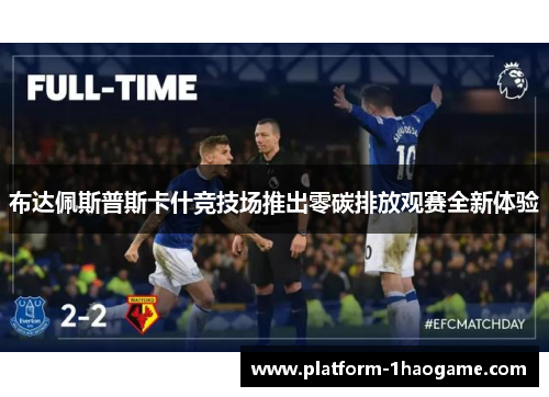 布达佩斯普斯卡什竞技场推出零碳排放观赛全新体验 布达佩斯普斯卡什竞技场推出零碳排放观赛全新体验